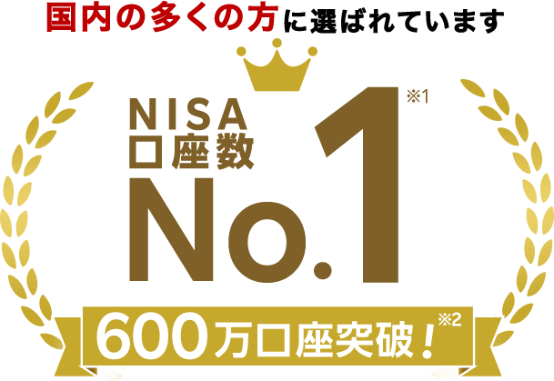 国内の多くの方に選ばれています NISA口座数No.1 ※1 600万口座突破!※2